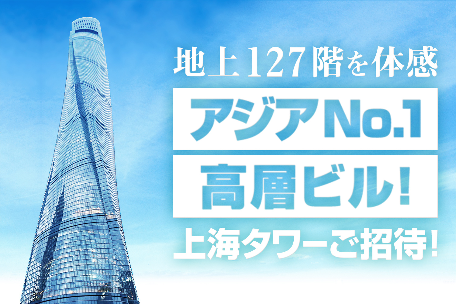 地上127階を体感　アジアNo.1高層ビル！上海タワーご招待！